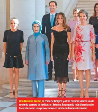  ??  ?? Con Melania Trump, la reina de Bélgica y otras primeras damas en la reciente cumbre de la Otan, en Bélgica. Su atuendo más bien de calle fue visto como una provocació­n en medio de tanta solemnidad.