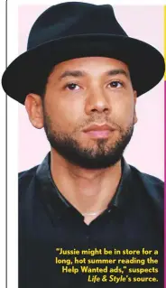  ??  ?? “Jussie might be in store for a long, hot summer reading the Help Wanted ads,” suspects Life & Style’s source.