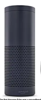  ?? ?? The first Amazon Echo was a groundbrea­king device that’s now been retired