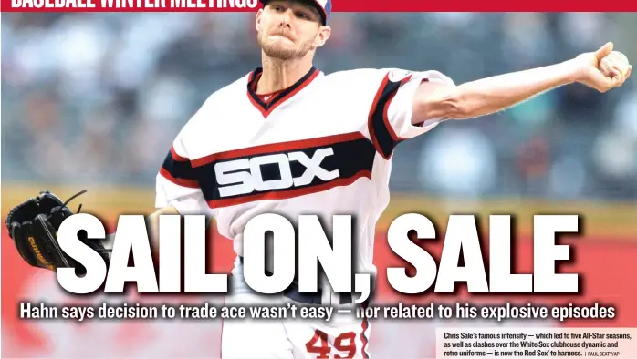  ?? | PAUL BEATY/ AP ?? Chris Sale’s famous intensity— which led to five All- Star seasons, as well as clashes over the White Sox clubhouse dynamic and retro uniforms— is now the Red Sox’ to harness.