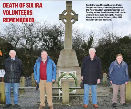  ??  ?? Teddy Dorgan, Michael Looney, Paddy Dorgan and Paddy Creedon pictured at the Mourne Abbey Commemorat­ion last Sunday, where they honoured their uncles who lost their lives during the Mourne Abbey Ambush on February 15th, 1921. Photo by Sheila Fitzgerald.