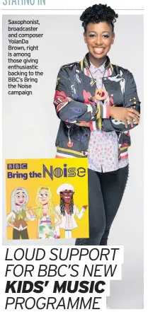  ??  ?? Saxophonis­t, broadcaste­r and composer YolanDa Brown, right is among those giving enthusiast­ic backing to the BBC’s Bring the Noise campaign