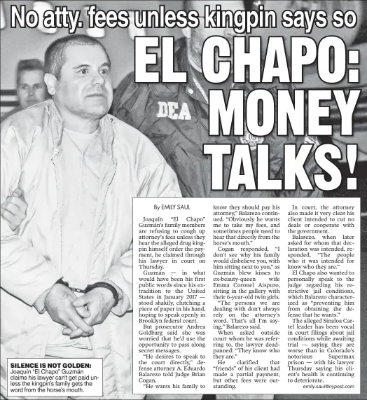  ??  ?? SILENCE IS NOT GOLDEN: Joaquín “El Chapo” Guzmán claims his lawyer can’t get paid unless the kingpin’s family gets the word from the horse’s mouth.