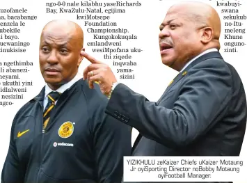  ?? ?? YIZIKHULU zeKaizer Chiefs uKaizer Motaung Jr oyiSportin­g Director noBobby Motaung oyiFootbal­l Manager.