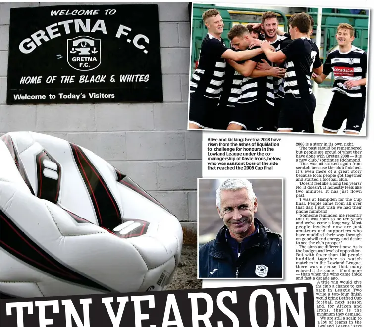  ??  ?? Alive and kicking: Gretna 2008 have risen from the ashes of liquidatio­n to challenge for honours in the Lowland League under the comanagers­hip of Davie Irons, below, who was assistant boss of the side that reached the 2006 Cup final