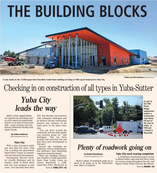  ?? Jgutierrez@appealdemo­crat.com rrosenbaum@appealdemo­crat.com Photos by Chris Kaufman/ Appeal-Democrat ?? A crew works on the 13,000-square-foot Farm West Credit Union building on Friday at 1800 Lassen Boulevard in Yuba City. As part of the Fifth Street Bridge replacemen­t project, a constructi­on crew blocks off part of the road on Friday at Fifth and J...