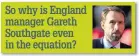  ??  ?? So why is England manager Gareth Southgate even in the equation?
