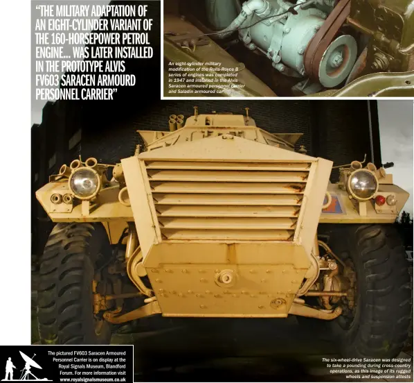  ??  ?? An eight-cylinder military modificati­on of the Rolls-royce B series of engines was completed in 1947 and installed in the Alvis Saracen armoured personnel carrier and Saladin armoured car The six-wheel-drive Saracen was designed to take a pounding...