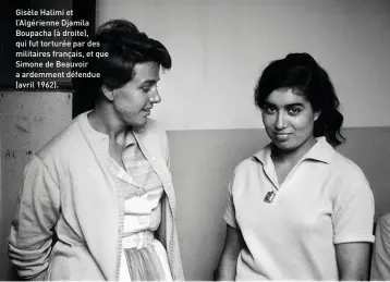 ??  ?? Gisèle Halimi et l’Algérienne Djamila Boupacha (à droite), qui fut torturée par des militaires français, et que Simone de Beauvoir a ardemment défendue (avril 1962).