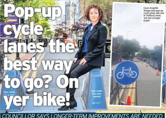 ??  ?? Coun Angeliki Stogia said pop-up cycle lanes, like one in Trafford, inset, ‘are not a magic bullet’