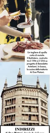  ??  ?? Un tagliere di spalla cotta di maiale. Il Battistero, costruito tra il 1196 e il 1216 su progetto di Benedetto Antelami. In basso, la cucina della trattoria Ai Due Platani.