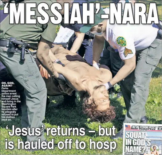  ??  ?? OH, GOD, AGAIN?
Parks Department police arrest the man calling himself Jesus and living in the Washington Square Park fountain after he allegedly refused to put his clothes back on.