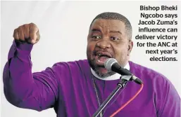  ??  ?? Bishop Bheki Ngcobo says Jacob Zuma’s influence can deliver victory for the ANC at next year’s elections.