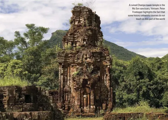  ??  ?? A ruined Champa tower-temple in the My Son sanctuary, Vietnam. Peter Frankopan highlights the fact that some history university courses do not touch on this part of the world