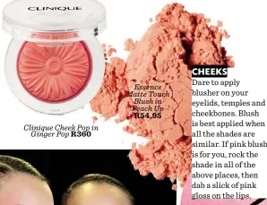  ??  ?? Clinique Cheek Pop in Ginger Pop R360 Essence Matte Touch Blush in Peach Up R54,95