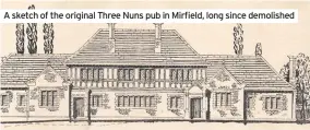  ??  ?? A sketch of the original Three Nuns pub in Mirfield, long since demolished