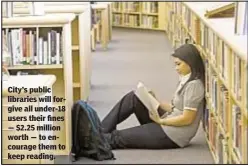  ??  ?? City’s public libraries will forgive all under-18 users their fines — $2.25 million worth — to encourage them to keep reading.