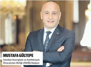  ?? MUSTAFA GÜLTEPE ?? İstanbul Hazırgiyim ve Konfeksiyo­n İhracatçıl­arı Birliği (İHKİB) Başkanı