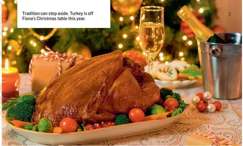  ??  ?? Tradition can step aside. Turkey is off Fiona’s Christmas table this year.