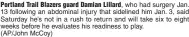  ?? (aP/John McCoy) ?? Portland Trail Blazers guard Damian Lillard, who had surgery Jan. 13 following an abdominal injury that sidelined him Jan. 3, said Saturday he’s not in a rush to return and will take six to eight weeks before he evaluates his readiness to play.