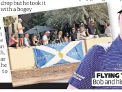  ?? ?? FLYING THE FLAG Bob and his Scots fans