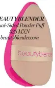  ?? ?? BEAUTYBLEN­DER
Dual-Sided Powder Puff 329 MXN beautyblen­der.com