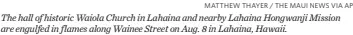  ?? MATTHEW THAYER / THE MAUI NEWS VIA AP ?? The hall of historic Waiola Church in Lahaina and nearby Lahaina Hongwanji Mission are engulfed in f lames along Wainee Street on Aug. 8 in Lahaina, Hawaii.