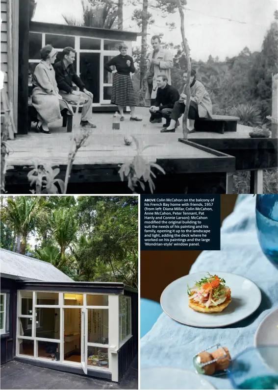  ??  ?? ABOVE Colin Mccahon on the balcony of his French Bay home with friends, 1957 (from left: Diana Millar, Colin Mccahon, Anne Mccahon, Peter Tennant, Pat Hanly and Connie Larson); Mccahon modified the original building to suit the needs of his painting and his family, opening it up to the landscape and light, adding the deck where he worked on his paintings and the large ‘Mondrian-style’ window panel.