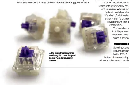  ??  ?? The Zealio Purple switches are Cherry MX clones designed by Zeal PC and produced by Gateron.