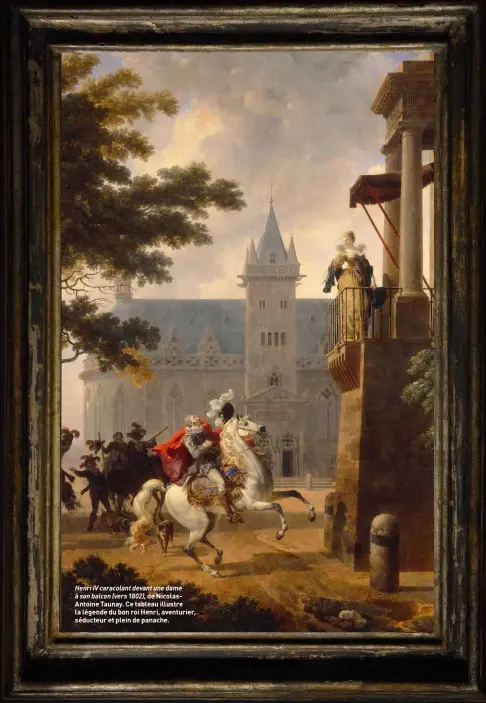  ??  ?? Henri IV caracolant devant une dame à son balcon (vers 1802), de NicolasAnt­oine Taunay. Ce tableau illustre la légende du bon roi Henri, aventurier, séducteur et plein de panache.