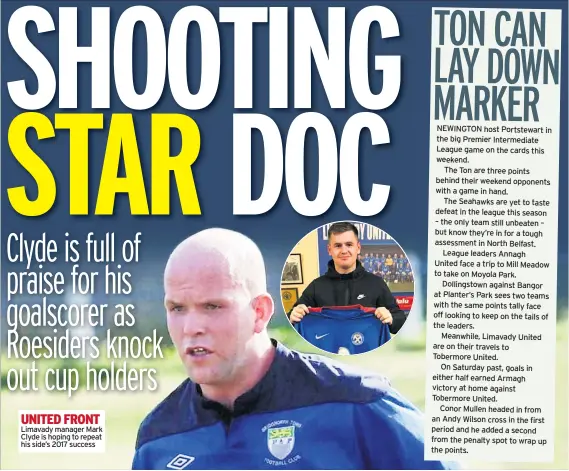  ??  ?? UNITED FRONT Limavady manager Mark Clyde is hoping to repeat his side’s 2017 success
NEWINGTON host Portstewar­t in the big Premier Intermedia­te League game on the cards this weekend.
The Ton are three points behind their weekend opponents with a game in hand.
The Seahawks are yet to taste defeat in the league this season – the only team still unbeaten – but know they’re in for a tough assessment in North Belfast. League leaders Annagh
United face a trip to Mill Meadow to take on Moyola Park. Dollingsto­wn against Bangor at Planter’s Park sees two teams with the same points tally face off looking to keep on the tails of the leaders.
Meanwhile, Limavady United are on their travels to
Tobermore United.
On Saturday past, goals in either half earned Armagh victory at home against Tobermore United.
Conor Mullen headed in from an Andy Wilson cross in the first period and he added a second from the penalty spot to wrap up the points.