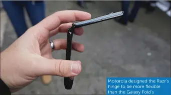  ??  ?? Motorola designed the Razr’s hinge to be more flexible than the Galaxy Fold’s