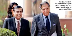  ?? ?? The 'Big 5' include Mukesh Ambani's (left) Reliance Group and Tata group, formerly led by Ratan Tata (right)