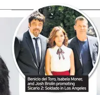  ??  ?? Benicio del Toro, Isabela Moner, and Josh Brolin promoting Sicario 2: Soldado in Los Angeles