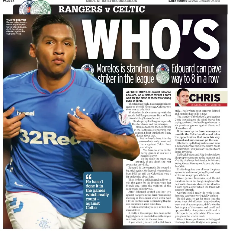  ??  ?? TIME TO DELIVER Rangers star Morelos needs a goal against Celtic while Edouard, right, has already dazzled against his club’s big rivals