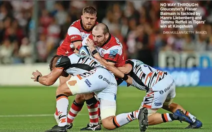  ?? DAN MULLAN/GETTY IMAGES ?? NO WAY THROUGH: Gloucester’s Fraser Balmain is tackled by Hanro Liebenberg and Tommy Reffell in Tigers’ win at Kingsholm