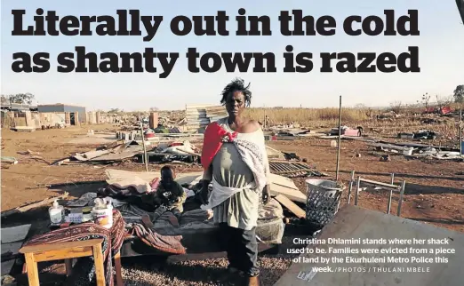  ?? /PHOTOS / THULANI MBELE ?? Christina Dhlamini stands where her shack used to be. Families were evicted from a piece of land by the Ekurhuleni Metro Police this week.