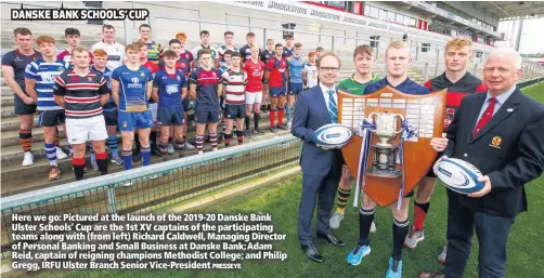  ?? PRESSEYE ?? Here we go: Pictured at the launch of the 2019-20 Danske Bank Ulster Schools’ Cup are the 1st XV captains of the participat­ing teams along with (from left) Richard Caldwell, Managing Director of Personal Banking and Small Business at Danske Bank; Adam Reid, captain of reigning champions Methodist College; and Philip Gregg, IRFU Ulster Branch Senior Vice-President