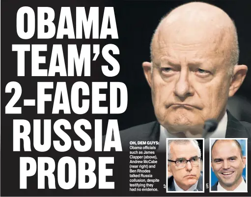  ??  ?? OH, DEM GUYS: Obama officials such as James Clapper (above), Andrew McCabe (near right) and Ben Rhodes talked Russia collusion, despite testifying they had no evidence.