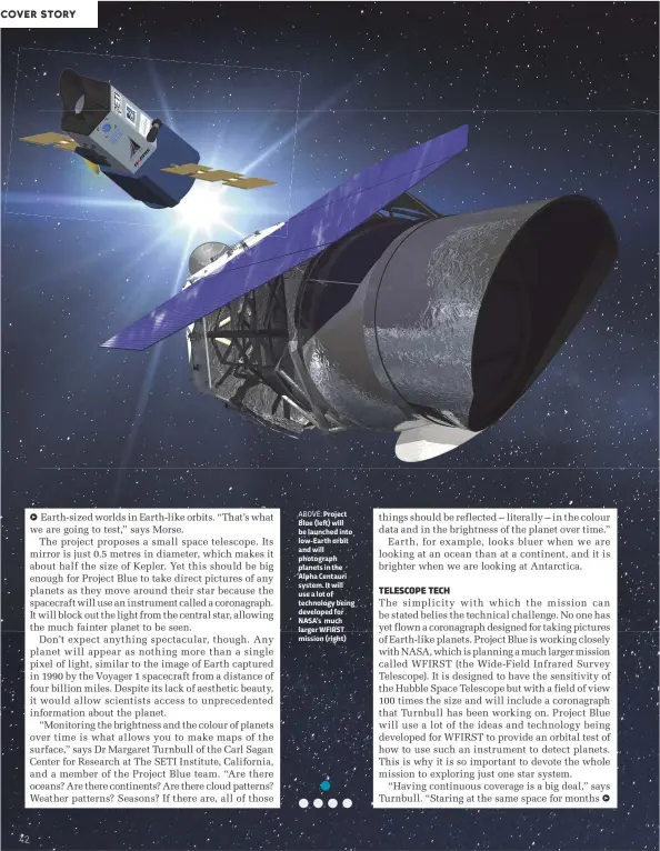  ??  ?? ABOVE: Project Blue (left) will be launched into low-Earth orbit and will photograph planets in the Alpha Centauri system. It will use a lot of technology being developed for NASA’s much larger WFIRST mission (right)