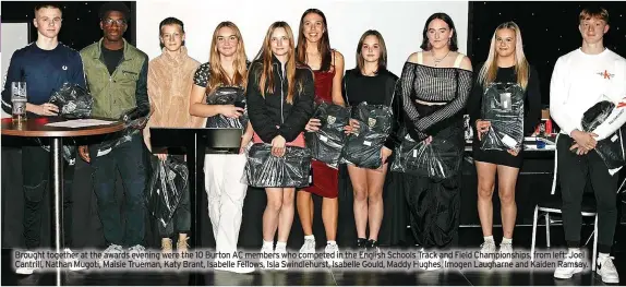  ?? ?? Brought together at the awards evening were the 10 Burton AC members who competed in the English Schools Track and Field Championsh­ips, from left: Joel Cantrill, Nathan Mugoti, Maisie Trueman, Katy Brant, Isabelle Fellows, Isla Swindlehur­st, Isabelle Gould, Maddy Hughes, Imogen Laugharne and Kaiden Ramsay.