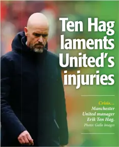  ?? ?? Crisis… Manchester United manager Erik Ten Hag. Photo: Gallo Images