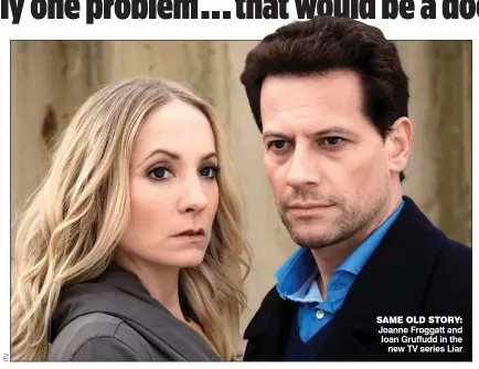  ??  ?? SAME OLD STORY: Joanne Froggatt and Ioan Gruffudd in the new TV series Liar