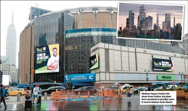  ?? ?? Madison Square Garden sits above Penn Station, but plans have circulated to possibly move it west to Hudson Yards (inset).