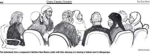  ?? Bill Baron illustrati­on ?? Five defendants from a compound in Northern New Mexico confer with their attorneys at a hearing in federal court in Albuquerqu­e.