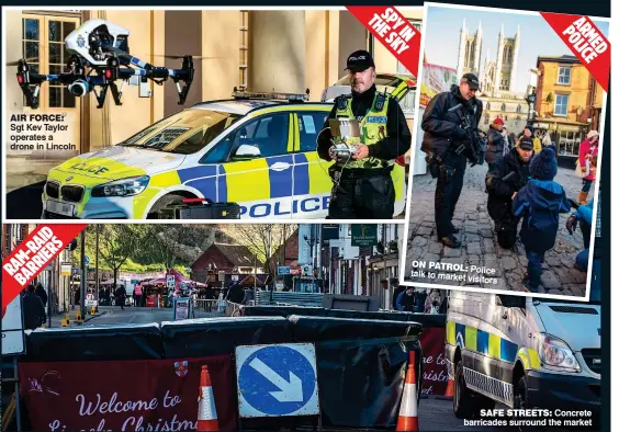 ??  ?? Sgt Kev Taylor operates a drone in Lincoln
ID RA S M-IER RARR BA
THY SPPY EIN SK Y
talk Police to market visitors
AR PO ME LIC D E
Concrete barricades surround the market AIR FORCE: ON PATROL: SAFE STREETS: