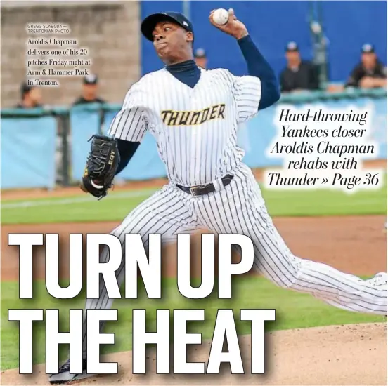  ?? GREGG SLABODA — TRENTONIAN PHOTO ?? Aroldis Chapman delivers one of his 20 pitches Friday night at Arm & Hammer Park in Trenton.
