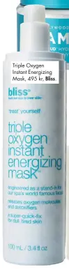  ??  ?? Triple Oxygen Instant Energizing Mask, 495 kr, Bliss.