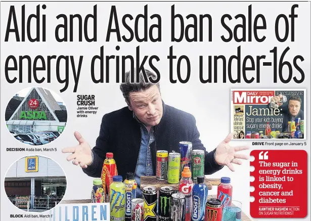  ??  ?? DECISION Asda ban, March 5 BLOCK Aldi ban, March 1 SUGAR CRUSH Jamie Oliver with energy drinks DRIVE Front page on January 5