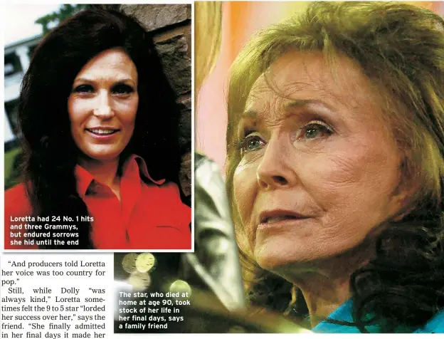  ?? ?? Loretta had 24 No. 1 hits and three Grammys, but endured sorrows she hid until the end
The star, who died at home at age 90, took stock of her life in her final days, says a family friend